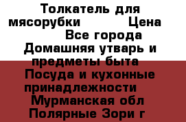 Толкатель для мясорубки zelmer › Цена ­ 400 - Все города Домашняя утварь и предметы быта » Посуда и кухонные принадлежности   . Мурманская обл.,Полярные Зори г.